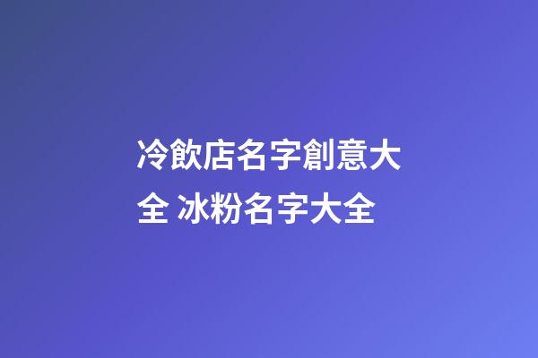 冷飲店名字創意大全 冰粉名字大全